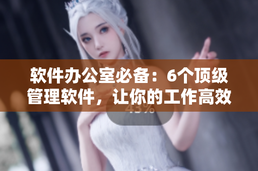 软件办公室必备：6个顶级管理软件，让你的工作高效有序！