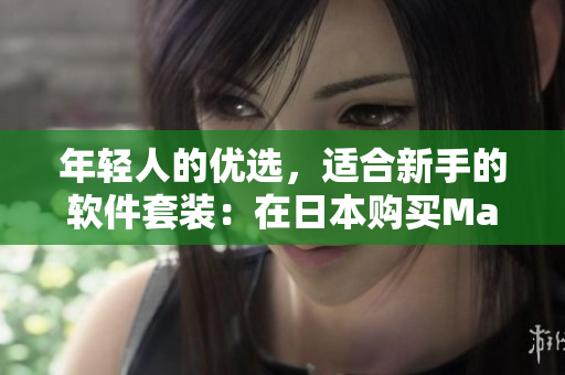 年轻人的优选，适合新手的软件套装：在日本购买MacBook的必要之选