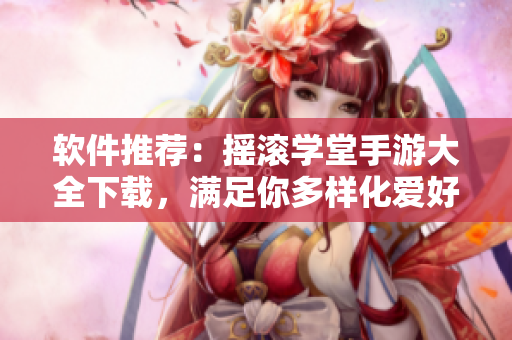 软件推荐：摇滚学堂手游大全下载，满足你多样化爱好！
