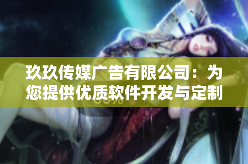 玖玖传媒广告有限公司：为您提供优质软件开发与定制服务