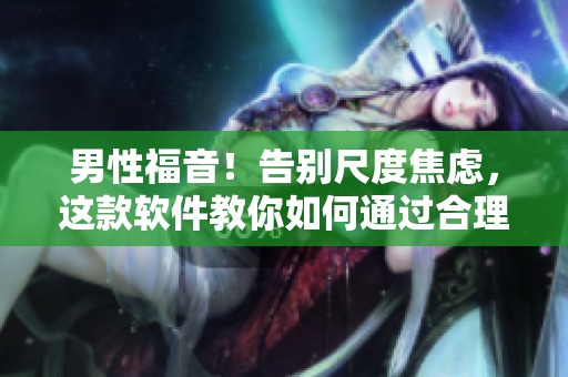 男性福音！告别尺度焦虑，这款软件教你如何通过合理饮食快速增加大小粗细！