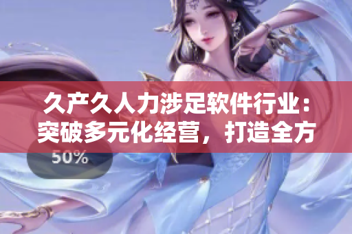 久产久人力涉足软件行业：突破多元化经营，打造全方位服务