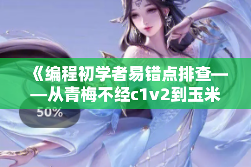 《编程初学者易错点排查——从青梅不经c1v2到玉米的故事》