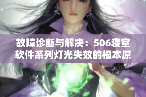 故障诊断与解决：506寝室软件系列灯光失效的根本原因及处理方法