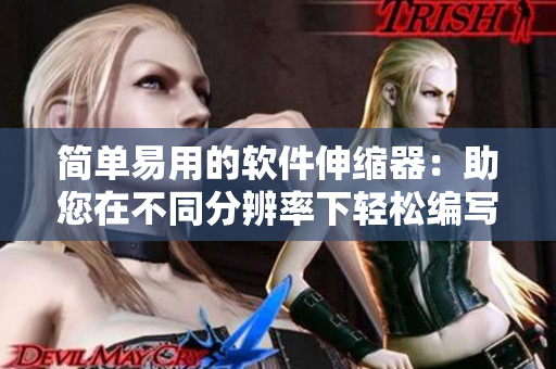 简单易用的软件伸缩器：助您在不同分辨率下轻松编写优质文章