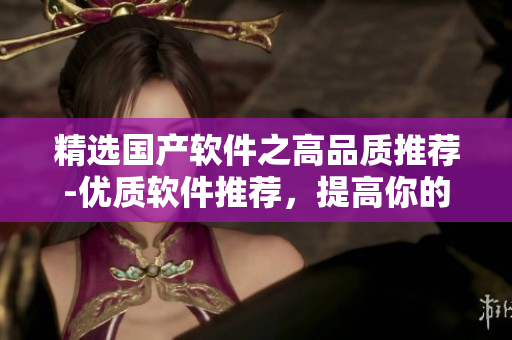 精选国产软件之高品质推荐-优质软件推荐，提高你的生产力！