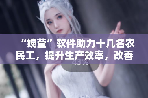 “婉莹”软件助力十几名农民工，提升生产效率，改善劳动条件