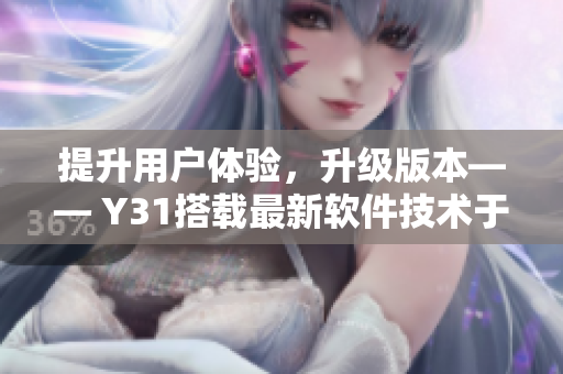 提升用户体验，升级版本—— Y31搭载最新软件技术于2021年隆重推出