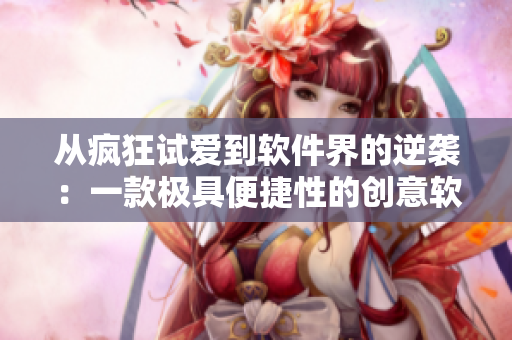 从疯狂试爱到软件界的逆袭：一款极具便捷性的创意软件！