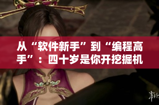 从“软件新手”到“编程高手”：四十岁是你开挖掘机的最佳机会！