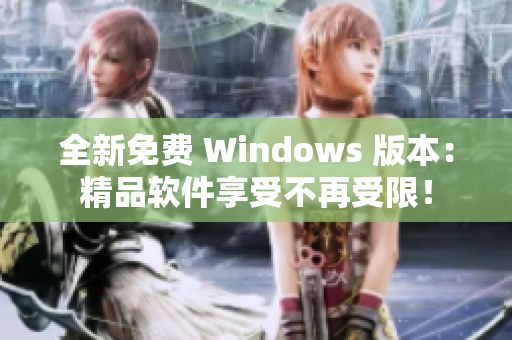 全新免费 Windows 版本：精品软件享受不再受限！