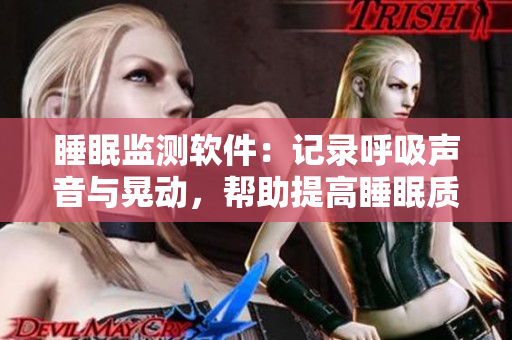 睡眠监测软件：记录呼吸声音与晃动，帮助提高睡眠质量