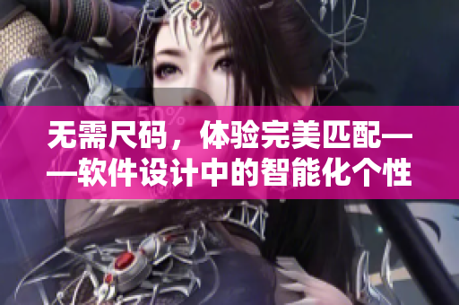 无需尺码，体验完美匹配——软件设计中的智能化个性定制