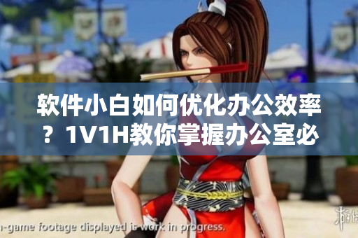 软件小白如何优化办公效率？1V1H教你掌握办公室必备软件技能！