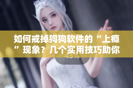 如何戒掉狗狗软件的“上瘾”现象？几个实用技巧助你重拾自我控制！