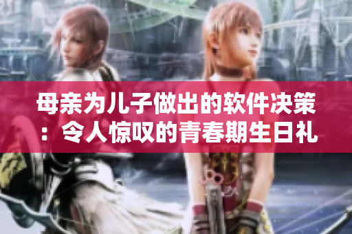 母亲为儿子做出的软件决策：令人惊叹的青春期生日礼物