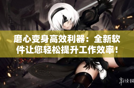 磨心变身高效利器：全新软件让您轻松提升工作效率！