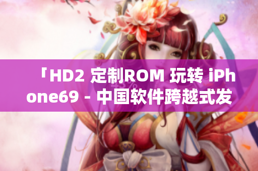 「HD2 定制ROM 玩转 iPhone69 - 中国软件跨越式发展」