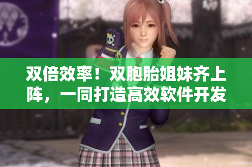 双倍效率！双胞胎姐妹齐上阵，一同打造高效软件开发团队