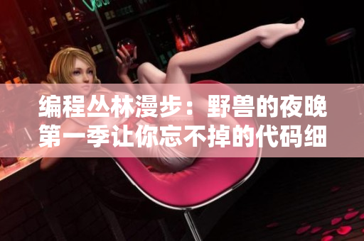 编程丛林漫步：野兽的夜晚第一季让你忘不掉的代码细节