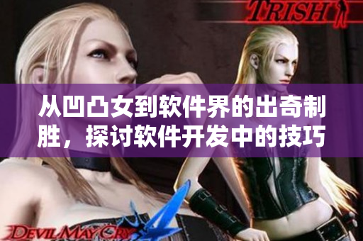 从凹凸女到软件界的出奇制胜，探讨软件开发中的技巧与创新
