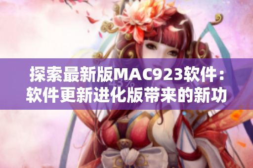 探索最新版MAC923软件：软件更新进化版带来的新功能与改进