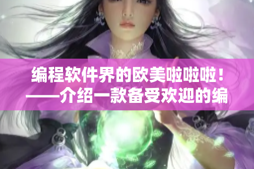 编程软件界的欧美啦啦啦！——介绍一款备受欢迎的编程软件