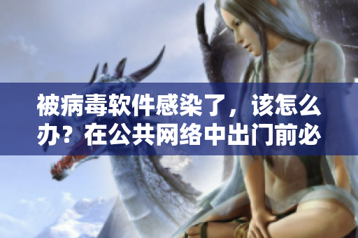 被病毒软件感染了，该怎么办？在公共网络中出门前必读！