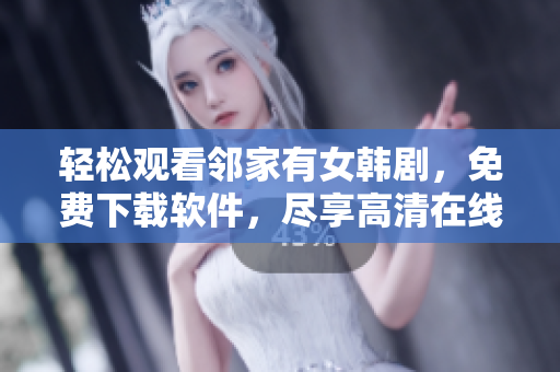 轻松观看邻家有女韩剧，免费下载软件，尽享高清在线观影体验