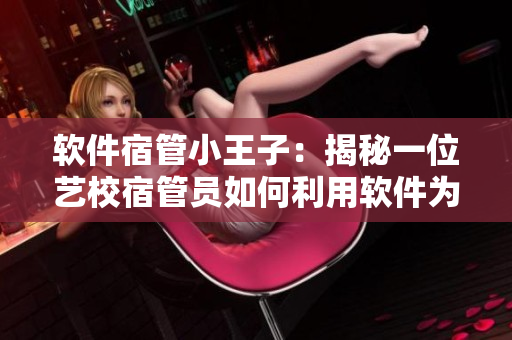 软件宿管小王子：揭秘一位艺校宿管员如何利用软件为学生服务