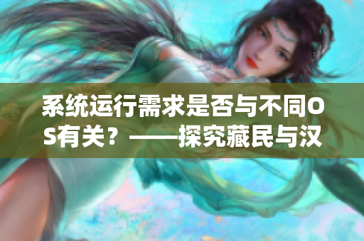 系统运行需求是否与不同OS有关？——探究藏民与汉民操作系统的异同