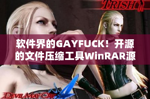 软件界的GAYFUCK！开源的文件压缩工具WinRAR源代码曝光