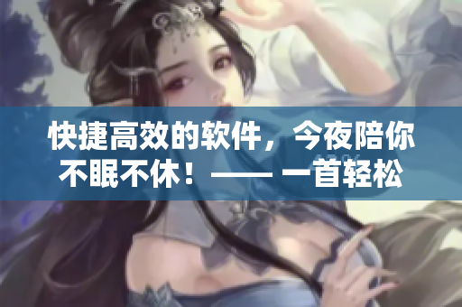 快捷高效的软件，今夜陪你不眠不休！—— 一首轻松欢快的新歌等你来听！