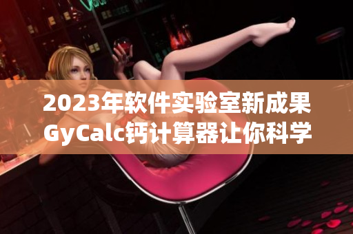 2023年软件实验室新成果GyCalc钙计算器让你科学运算更轻松