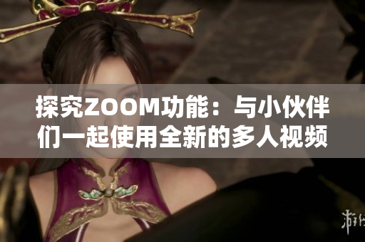 探究ZOOM功能：与小伙伴们一起使用全新的多人视频软件