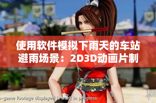 使用软件模拟下雨天的车站避雨场景：2D3D动画片制作
