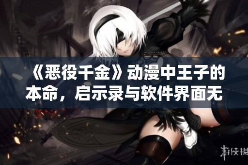 《恶役千金》动漫中王子的本命，启示录与软件界面无缝衔接的技术实现