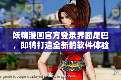 妖精漫画官方登录界面尾巴，即将打造全新的软件体验！