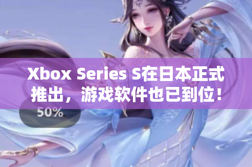 Xbox Series S在日本正式推出，游戏软件也已到位！