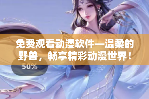 免费观看动漫软件—温柔的野兽，畅享精彩动漫世界！