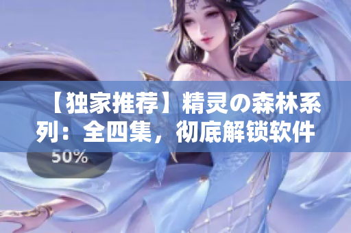 【独家推荐】精灵の森林系列：全四集，彻底解锁软件制作技巧！