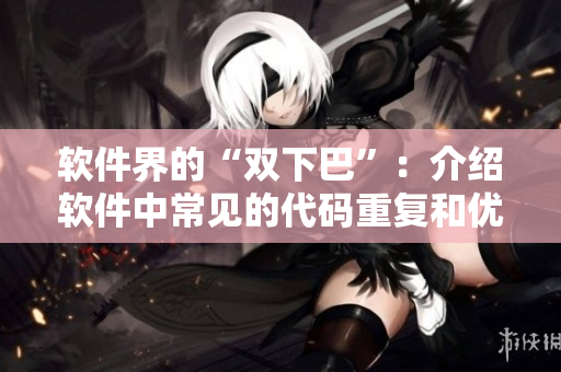 软件界的“双下巴”：介绍软件中常见的代码重复和优化方法