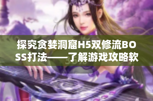 探究贪婪洞窟H5双修流BOSS打法——了解游戏攻略软件的分享平台