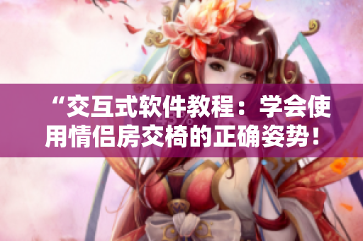 “交互式软件教程：学会使用情侣房交椅的正确姿势！”
