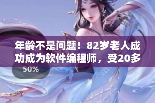 年龄不是问题！82岁老人成功成为软件编程师，受20多岁小伙子指导