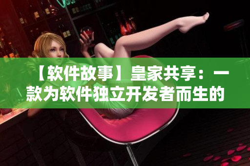 【软件故事】皇家共享：一款为软件独立开发者而生的小工具