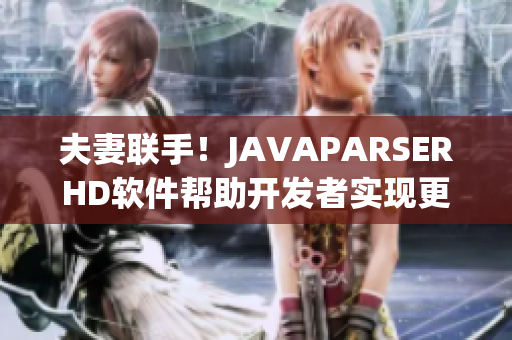 夫妻联手！JAVAPARSERHD软件帮助开发者实现更高效编程