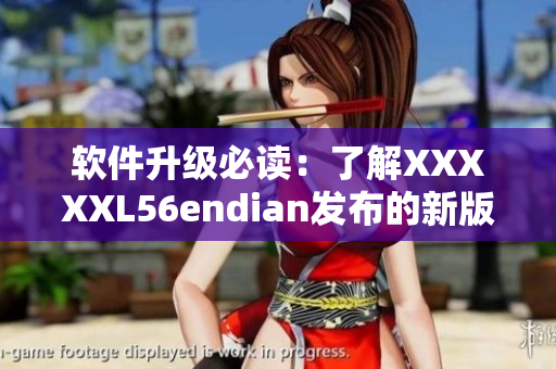 软件升级必读：了解XXXXXL56endian发布的新版本