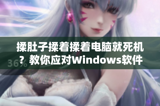 揉肚子揉着揉着电脑就死机？教你应对Windows软件卡顿！