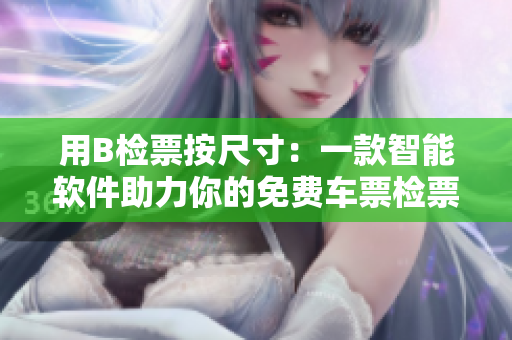 用B检票按尺寸：一款智能软件助力你的免费车票检票工具